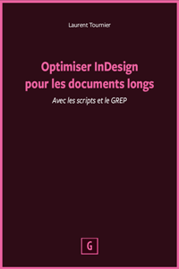 Optimiser InDesign pour les documents longs (avec les scripts et le GREP), par Laurent Tournier